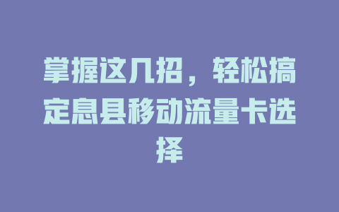 掌握这几招，轻松搞定息县移动流量卡选择