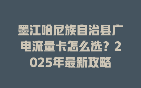 墨江哈尼族自治县广电流量卡怎么选？2025年最新攻略