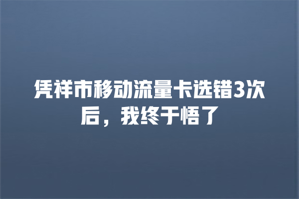 凭祥市移动流量卡选错3次后，我终于悟了