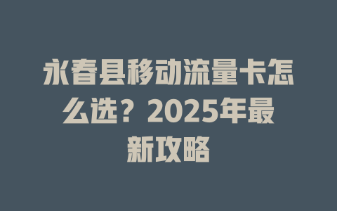 永春县移动流量卡怎么选？2025年最新攻略