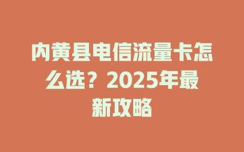内黄县电信流量卡怎么选？2025年最新攻略