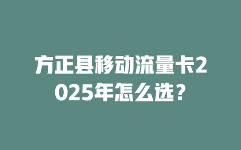 方正县移动流量卡2025年怎么选？