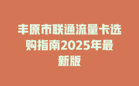 丰原市联通流量卡选购指南2025年最新版