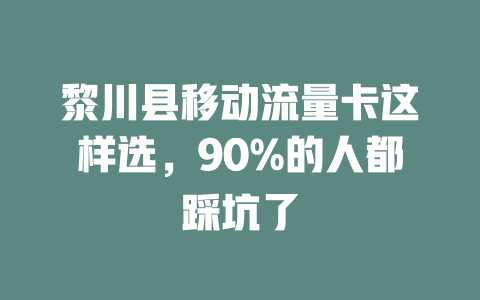 黎川县移动流量卡这样选，90%的人都踩坑了
