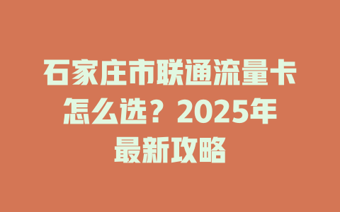 石家庄市联通流量卡怎么选？2025年最新攻略