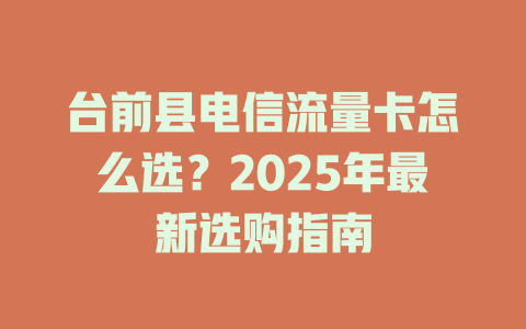 台前县电信流量卡怎么选？2025年最新选购指南