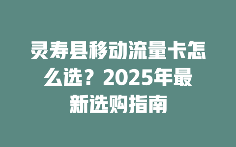 灵寿县移动流量卡怎么选？2025年最新选购指南