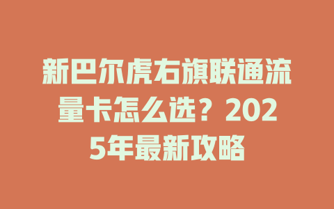 新巴尔虎右旗联通流量卡怎么选？2025年最新攻略