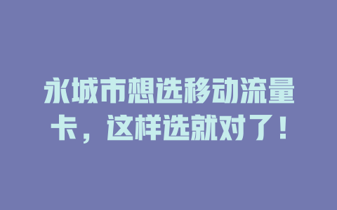 永城市想选移动流量卡，这样选就对了！