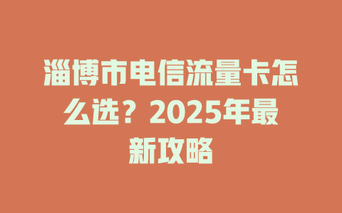 淄博市电信流量卡怎么选？2025年最新攻略