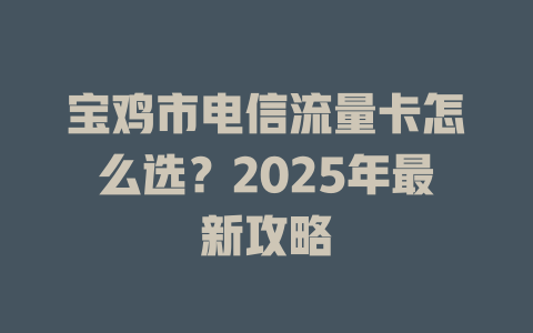 宝鸡市电信流量卡怎么选？2025年最新攻略