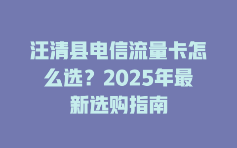 汪清县电信流量卡怎么选？2025年最新选购指南