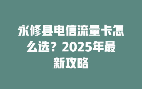 永修县电信流量卡怎么选？2025年最新攻略