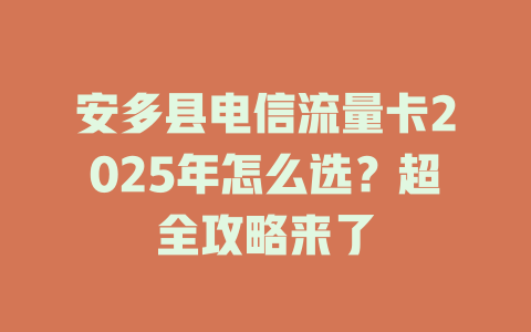 安多县电信流量卡2025年怎么选？超全攻略来了