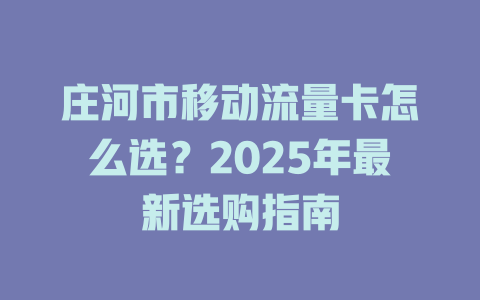 庄河市移动流量卡怎么选？2025年最新选购指南