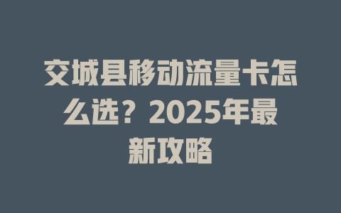 交城县移动流量卡怎么选？2025年最新攻略