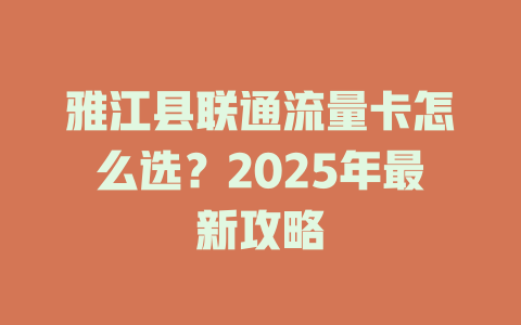 雅江县联通流量卡怎么选？2025年最新攻略