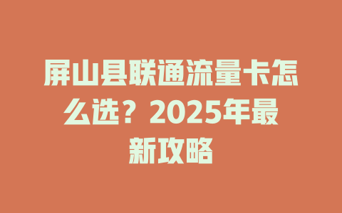 屏山县联通流量卡怎么选？2025年最新攻略