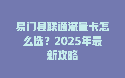 易门县联通流量卡怎么选？2025年最新攻略