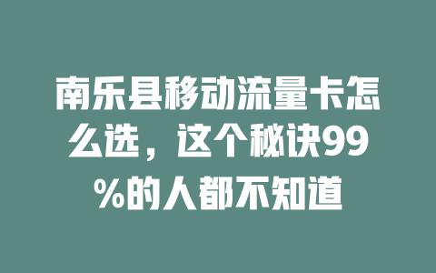 南乐县移动流量卡怎么选,这个秘诀99%的人都不知道