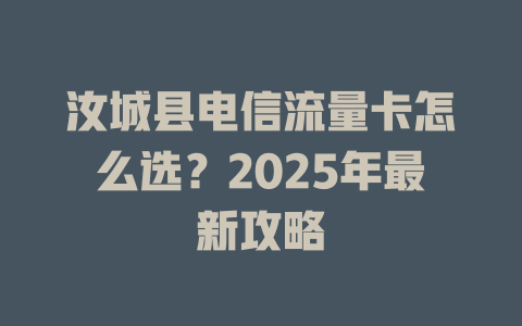 汝城县电信流量卡怎么选？2025年最新攻略