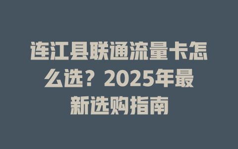 连江县联通流量卡怎么选？2025年最新选购指南