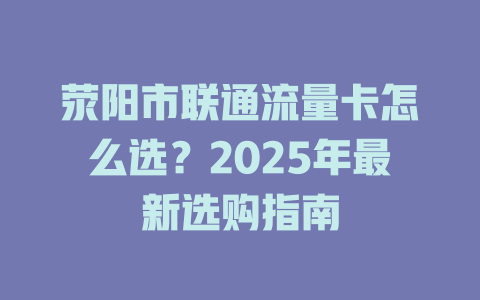 荥阳市联通流量卡怎么选？2025年最新选购指南