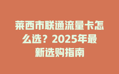 莱西市联通流量卡怎么选？2025年最新选购指南