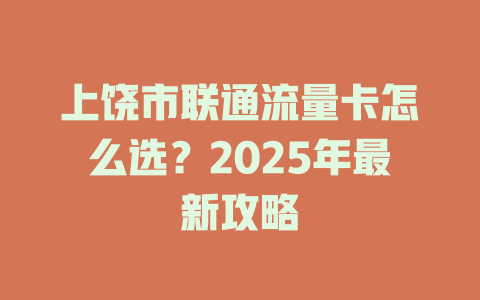 上饶市联通流量卡怎么选？2025年最新攻略
