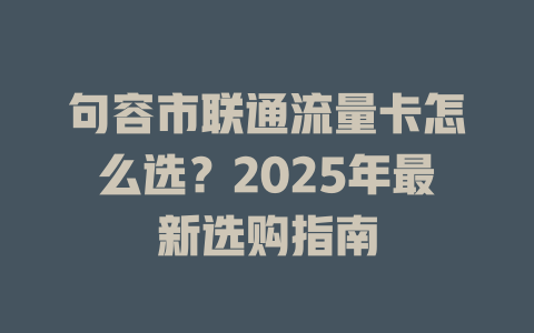 句容市联通流量卡怎么选？2025年最新选购指南
