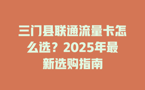 三门县联通流量卡怎么选？2025年最新选购指南