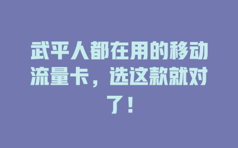 武平人都在用的移动流量卡，选这款就对了！