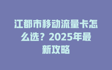 江都市移动流量卡怎么选？2025年最新攻略