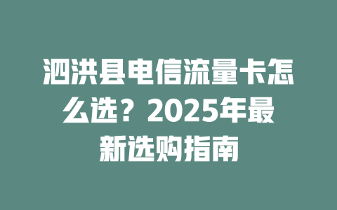 泗洪县电信流量卡怎么选？2025年最新选购指南