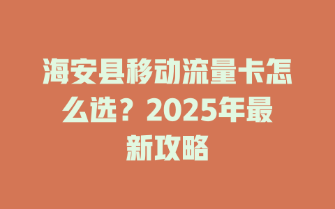 海安县移动流量卡怎么选？2025年最新攻略