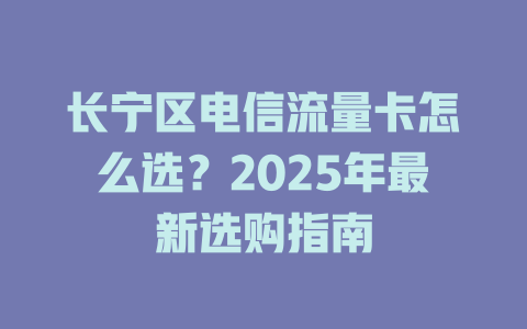 长宁区电信流量卡怎么选？2025年最新选购指南