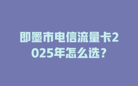 即墨市电信流量卡2025年怎么选？