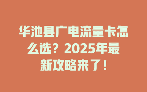 华池县广电流量卡怎么选？2025年最新攻略来了！