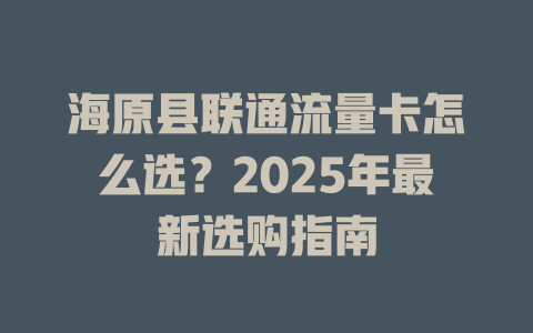 海原县联通流量卡怎么选？2025年最新选购指南