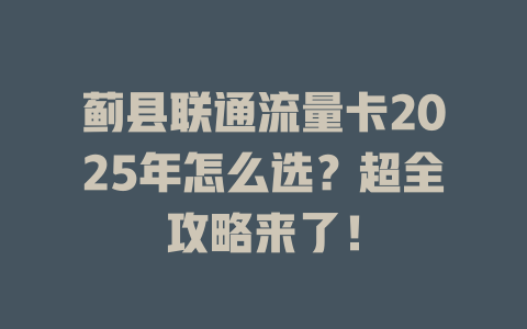蓟县联通流量卡2025年怎么选？超全攻略来了！