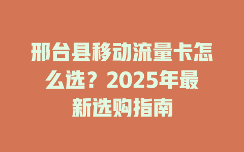 邢台县移动流量卡怎么选？2025年最新选购指南