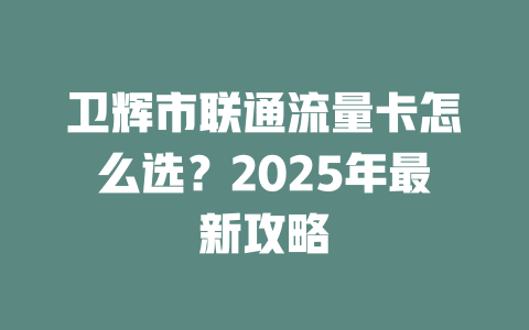 卫辉市联通流量卡怎么选？2025年最新攻略