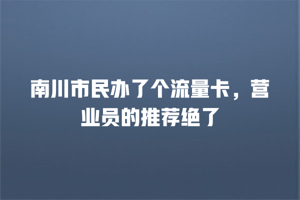 南川市民办了个流量卡，营业员的推荐绝了