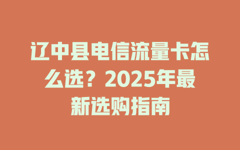辽中县电信流量卡怎么选？2025年最新选购指南