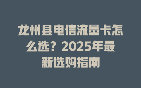 龙州县电信流量卡怎么选？2025年最新选购指南