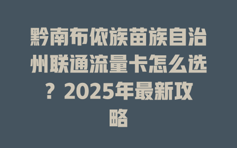 黔南布依族苗族自治州联通流量卡怎么选？2025年最新攻略