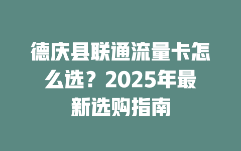德庆县联通流量卡怎么选？2025年最新选购指南