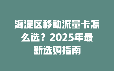 海淀区移动流量卡怎么选？2025年最新选购指南