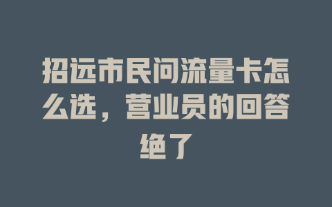 招远市民问流量卡怎么选，营业员的回答绝了