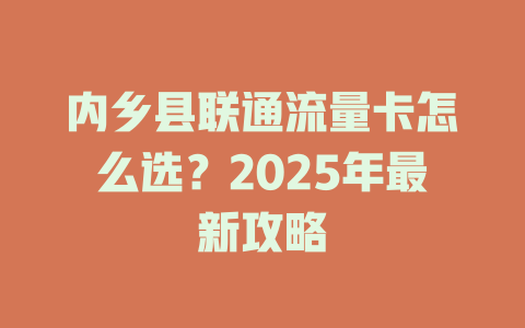 内乡县联通流量卡怎么选？2025年最新攻略